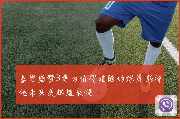 基恩盛赞B费为值得追随的球员期待他未来更辉煌表现