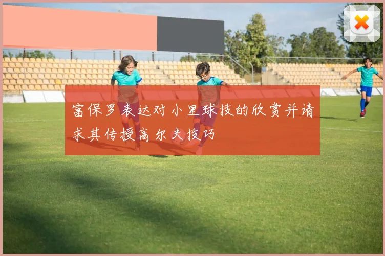 富保罗表达对小里球技的欣赏并请求其传授高尔夫技巧