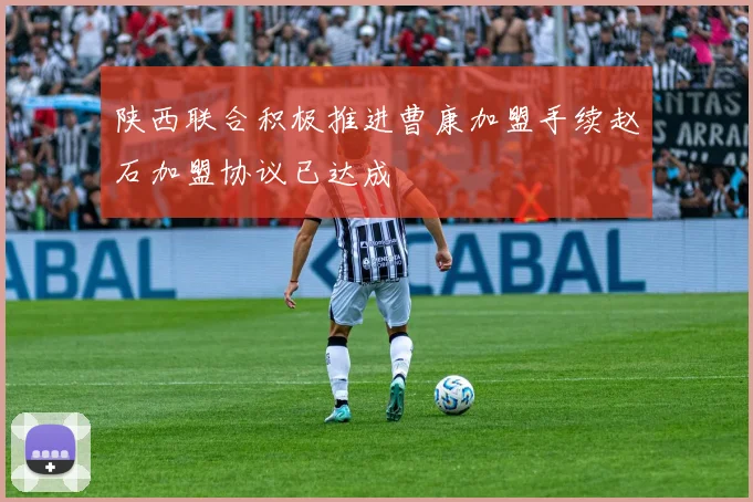 陕西联合积极推进曹康加盟手续赵石加盟协议已达成