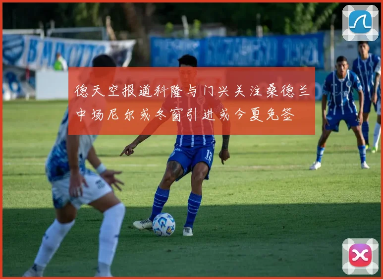 德天空报道科隆与门兴关注桑德兰中场尼尔或冬窗引进或今夏免签