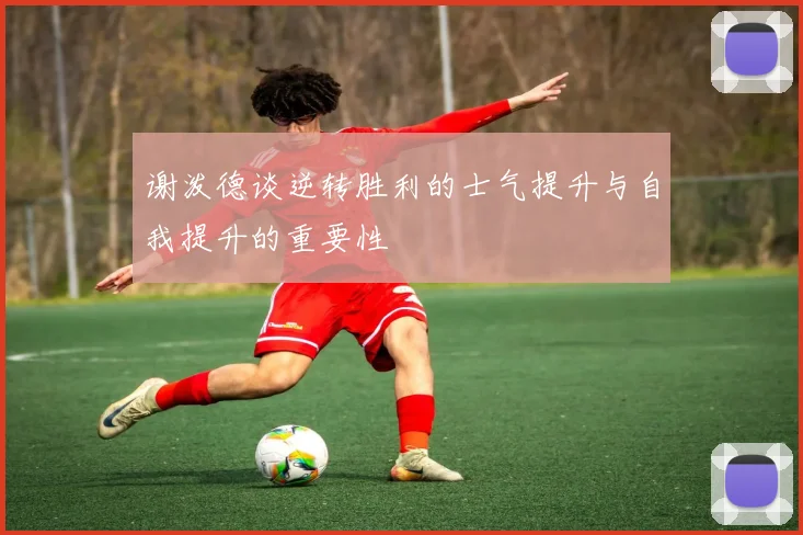 谢泼德谈逆转胜利的士气提升与自我提升的重要性