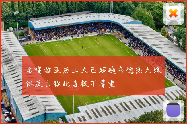 名嘴称亚历山大已超越韦德热火媒体反击称此言极不尊重