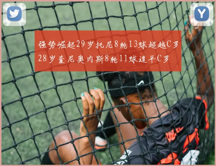 强势崛起29岁托尼8轮13球超越C罗28岁奎尼奥内斯8轮11球追平C罗