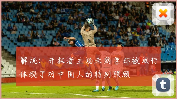 解说：开拓者主场未购票却被放行体现了对中国人的特别照顾
