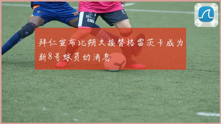 拜仁宣布比朔夫接替格雷茨卡成为新8号球员的消息