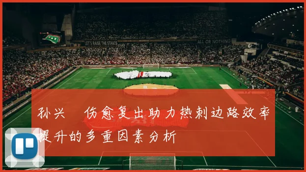 孙兴慜伤愈复出助力热刺边路效率提升的多重因素分析