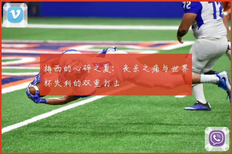 梅西的心碎之夏：丧亲之痛与世界杯失利的双重打击